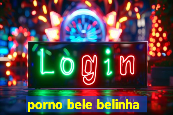 porno bele belinha